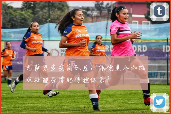巴萨京多安离队后，佩德里和加维双核能否撑起传控体系？